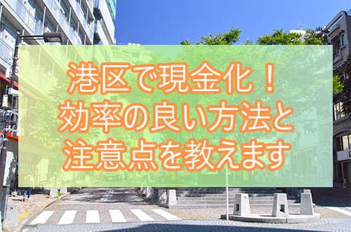 港区で現金化！効率の良い方法と注意点を教えます